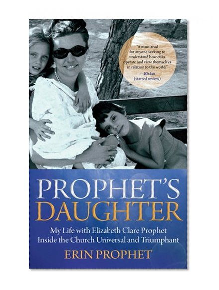 Prophet's Daughter: My Life with Elizabeth Clare Prophet Inside the Church Universal and Triumphant
