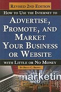How to Use the Internet to Advertise, Promote, and Market Your Business or Website with Little or No Money (Revised)