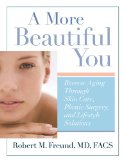 A More Beautiful You: Reverse Aging Through Skin Care, Plastic Surgery, and Lifestyle Solutions