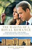 The Making of a Royal Romance: William, Kate, and Harry--A Look Behind the Palace Walls (A revised and expanded edition of William and Harry: Behind the Palace Walls)
