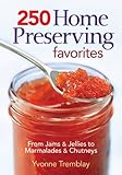 250 Home Preserving Favorites: From Jams and Jellies to Marmalades and Chutneys