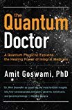The Quantum Doctor: A Quantum Physicist Explains the Healing Power of Integral Medicine