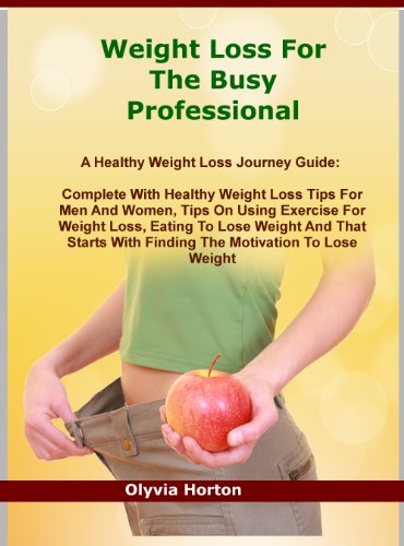 Weight Loss For The Busy Professional: A Healthy Weight Loss Journey Guide: Complete With Healthy Weight Loss Tips For Men And Women, Tips On Using Exercise ... With The Right Motivations To Lose Weight