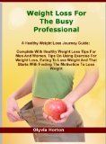 Weight Loss For The Busy Professional: A Healthy Weight Loss Journey Guide: Complete With Healthy Weight Loss Tips For Men And Women, Tips On Using Exercise ... With The Right Motivations To Lose Weight