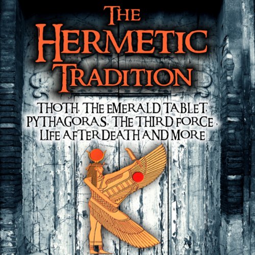 The Hermetic Tradition: Thoth, The Emerald Tablet, Pythagoras, The Third Force, Life After Death and More
