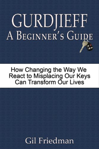 Gurdjieff A Beginner's Guide: How Changing the Way We React to Misplacing Our Keys Can Transform Our Lives