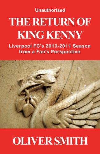 The Return of King Kenny - Liverpool FC's 2010-2011 Season from a Fan's Perspective (Unauthorised)