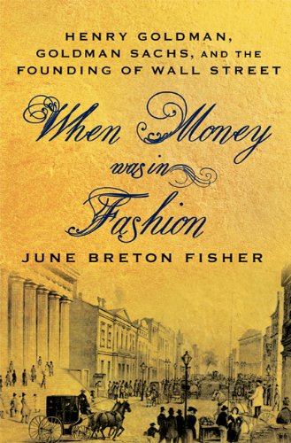 When Money Was In Fashion: Henry Goldman, Goldman Sachs, and the Founding of Wall Street