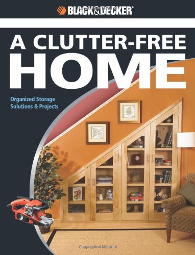 Black & Decker The Complete Guide to a Clutter-Free Home: Organized Storage Solutions & Projects (Black & Decker Complete Guide)