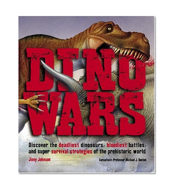 Dino Wars: Discover the Deadliest Dinosaurs, Bloodiest Battles, and Super Survival Strategies of the Prehistoric World