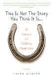 This Is Not the Story You Think It Is...: A Season of Unlikely Happiness