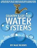 Country and Cottage Water Systems: A Complete Out-of-the-City Guide to On-Site Water and Sewage Systems, Including Pumps, Plumbing, Water Purification and Alternative Toilets