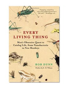Every Living Thing: Man's Obsessive Quest to Catalog Life, from Nanobacteria to New Monkeys