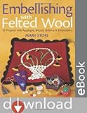 Embellishing with Felted Wool: 16 Projects with Applique, Beads, Buttons & Embroidery