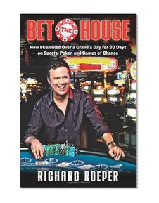 Bet the House: How I Gambled Over a Grand a Day for 30 Days on Sports, Poker, and Games of Chance
