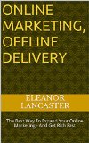 ONLINE MARKETING, OFFLINE DELIVERY: The Best Way To Expand Your Online Marketing - And Get Rich Fast