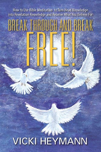 Break Through and Break Free!: How to Use Bible Meditation to Turn Head Knowledge into Revelation Knowledge and Receive What You Believe For