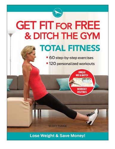 Get Fit For Free and Ditch the Gym for Total Fitness: Workout Routines to Keep Fit, Tone Up, Lose Weight, and Save Money