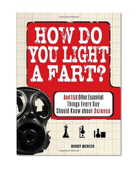 How Do You Light a Fart?: And 150 Other Essential Things Every Guy Should Know about Science