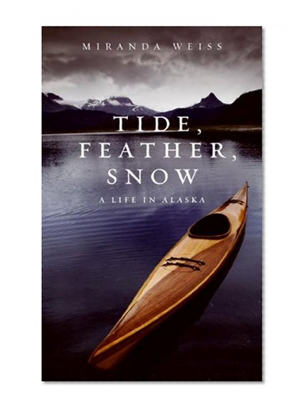 Tide, Feather, Snow: A Life in Alaska