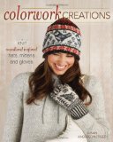 Colorwork Creations: 30+ Patterns to Knit Gorgeous Hats, Mittens and Gloves