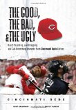 The Good, the Bad, and the Ugly Cincinnati Reds: Heart-Pounding, Jaw-Dropping, and Gut-Wrenching Moments from Cincinnati Reds History (The Good, the Bad, and the Ugly) (Good, the Bad, & the Ugly)
