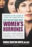 What You Must Know About Women's Hormones: Your Guide to Natural Hormone Treatents for PMS, Menopause, Osteoporosis, PCOS, and More
