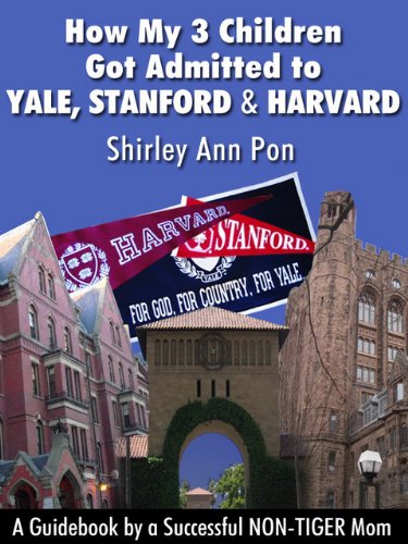 How My 3 Children Got Admitted to Yale, Stanford, and Harvard--A Guidebook by a Successful NON-TIGER Mom
