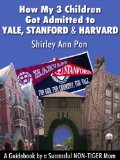 How My 3 Children Got Admitted to Yale, Stanford, and Harvard--A Guidebook by a Successful NON-TIGER Mom