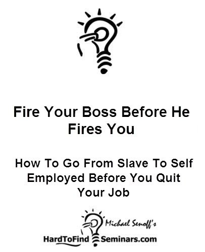 Fire Your Boss Before He Fires You: How To Go From Slave To Self Employed Before You Quit Your Job