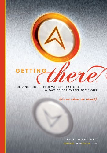 Getting There:Driving High Performance Strategies and Tactics for Career Decisions (It's not about the rÃ©sumÃ©)