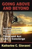 Going Above and Beyond - Reach the Pinnacle of Customer Service by Learning how to Think and Act Like a Concierge