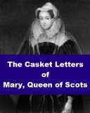 The Casket Letters of Mary, Queen of Scots