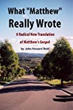 What "Matthew" Really Wrote: A Radical New Translation of Matthew's Gospel (Bible Wisdom Book 8)