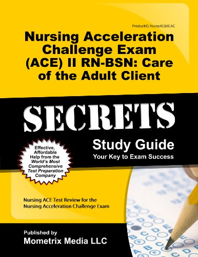 Nursing Acceleration Challenge Exam (ACE) II RN-BSN: Care of the Adult Client Secrets Study Guide: Nursing ACE Test Review for the Nursing Acceleration Challenge Exam