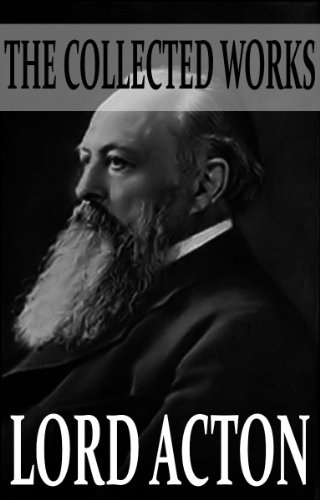 The Collected Works of Lord Acton (With Active Table of Contents)