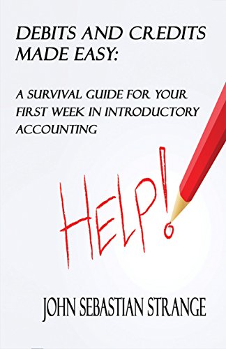 Debits And Credits Made Easy: A Survival Guide For Your First Week In Introductory Accounting