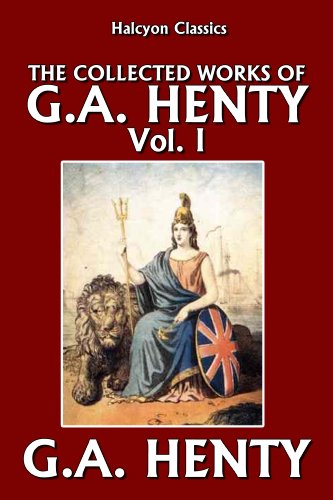The Collected Works of G.A. Henty Vol. I (Halcyon Classics)