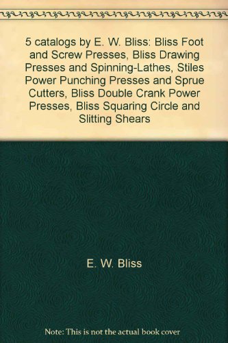 5 catalogs by E. W. Bliss: Bliss Foot and Screw Presses, Bliss Drawing Presses and Spinning-Lathes, Stiles Power Punching Presses and Sprue Cutters, Bliss Double Crank Power Presses, Bliss Squaring Circle and Slitting Shears
