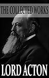 The Collected Works of Lord Acton (With Active Table of Contents)