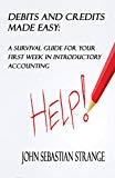 Debits And Credits Made Easy: A Survival Guide For Your First Week In Introductory Accounting