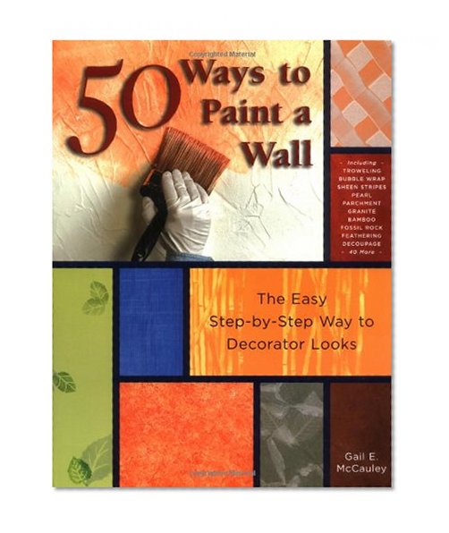 50 Ways to Paint a Wall: Easy Techniques, Decorative Finishes, and New Looks