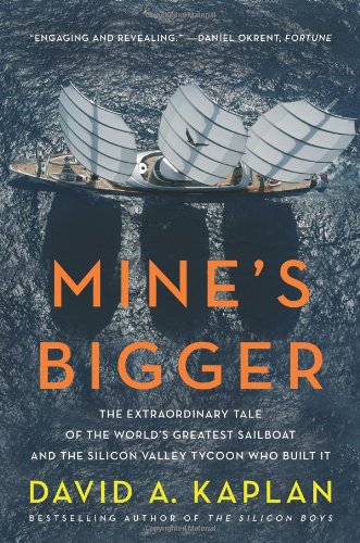 Mine's Bigger: The Extraordinary Tale of the World's Greatest Sailboat and the Silicon Valley Tycoon Who Built It
