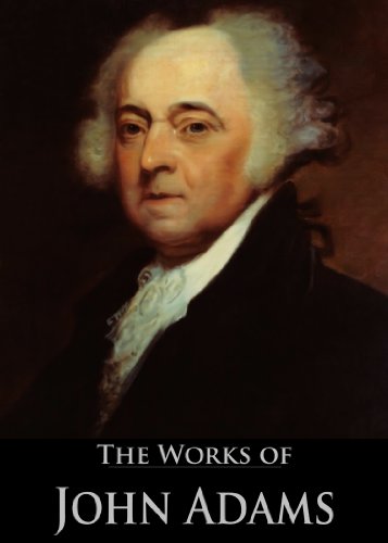 The Complete Works of John Adams: Autobiography, Discourses On Davila, Essays On The Constitution, Essays And Controversial Papers Of The Revolution, Autobiography ... (11 Books With Active Table of Contents)