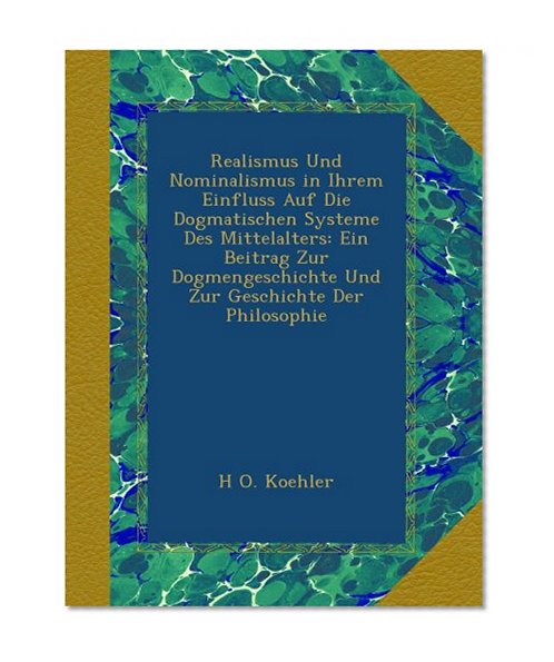 Realismus Und Nominalismus in Ihrem Einfluss Auf Die Dogmatischen Systeme Des Mittelalters: Ein Beitrag Zur Dogmengeschichte Und Zur Geschichte Der Philosophie (German Edition)