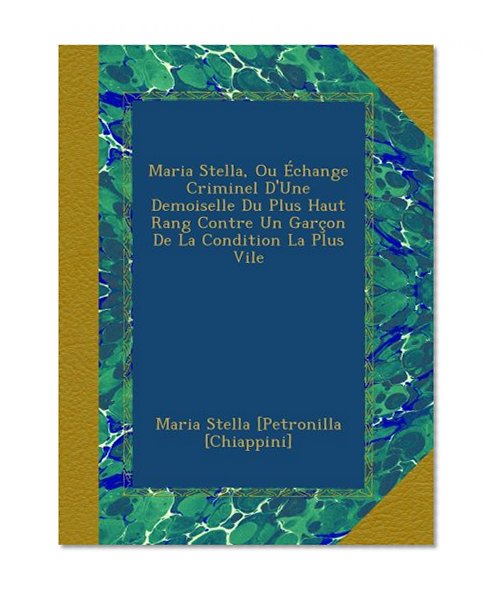 Maria Stella, Ou Ã‰change Criminel D'Une Demoiselle Du Plus Haut Rang Contre Un GarÃ§on De La Condition La Plus Vile (French Edition)