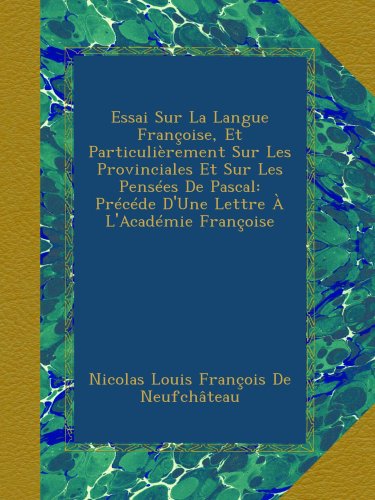 Essai Sur La Langue FranÃ§oise, Et ParticuliÃ¨rement Sur Les Provinciales Et Sur Les PensÃ©es De Pascal: PrÃ©cÃ©de D'Une Lettre Ã€ L'AcadÃ©mie FranÃ§oise (French Edition)