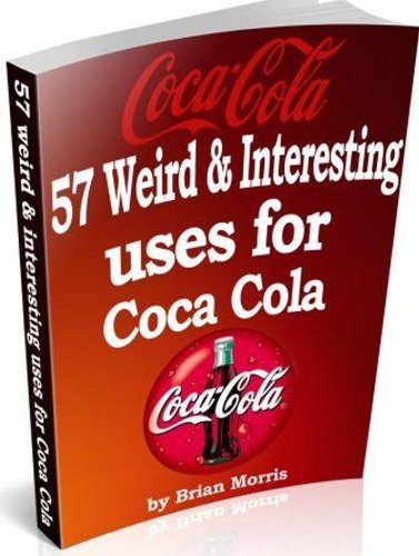 Coca Cola 57 Weird Interesting Uses & Recipes: Available worldwide but not fully appreciated. Read why.
