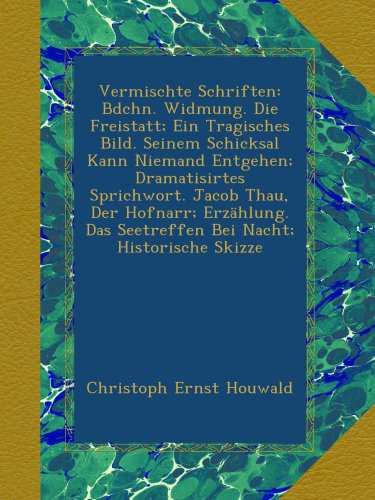 Vermischte Schriften: Bdchn. Widmung. Die Freistatt; Ein Tragisches Bild. Seinem Schicksal Kann Niemand Entgehen; Dramatisirtes Sprichwort. Jacob ... Nacht; Historische Skizze (German Edition)