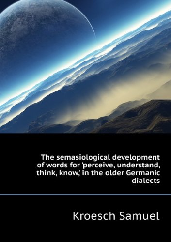 The semasiological development of words for 'perceive, understand, think, know,' in the older Germanic dialects